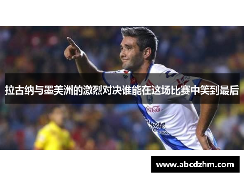 拉古纳与墨美洲的激烈对决谁能在这场比赛中笑到最后