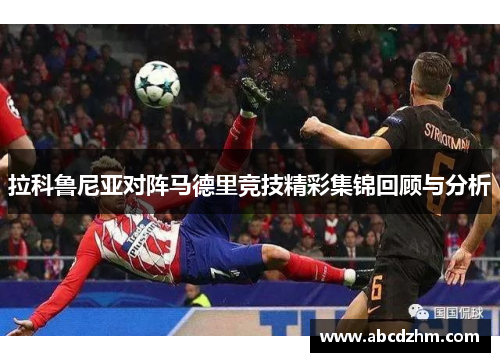 拉科鲁尼亚对阵马德里竞技精彩集锦回顾与分析