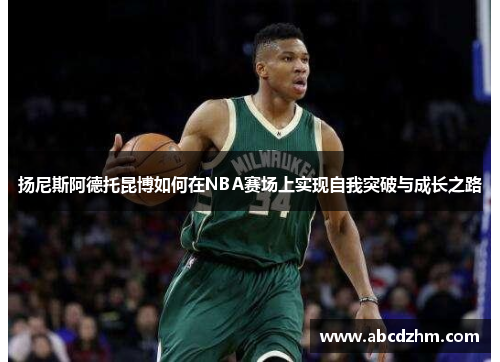 扬尼斯阿德托昆博如何在NBA赛场上实现自我突破与成长之路