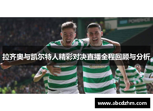 拉齐奥与凯尔特人精彩对决直播全程回顾与分析