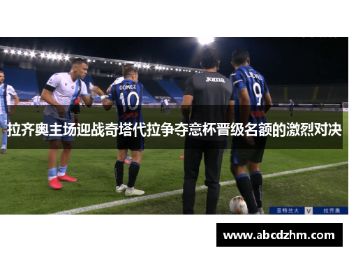 拉齐奥主场迎战奇塔代拉争夺意杯晋级名额的激烈对决