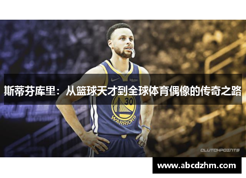 斯蒂芬库里：从篮球天才到全球体育偶像的传奇之路
