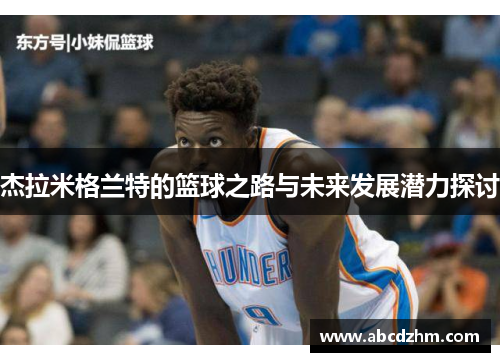杰拉米格兰特的篮球之路与未来发展潜力探讨