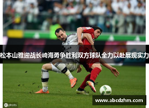 松本山雅迎战长崎海勇争胜利双方球队全力以赴展现实力