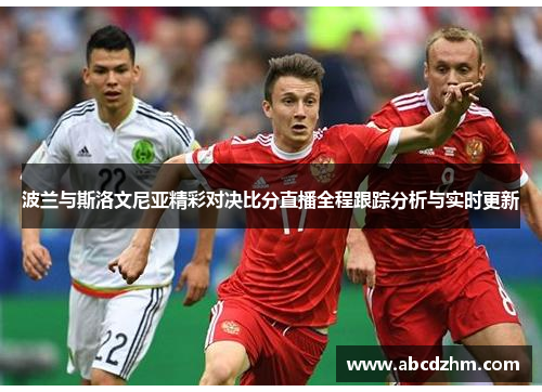 波兰与斯洛文尼亚精彩对决比分直播全程跟踪分析与实时更新