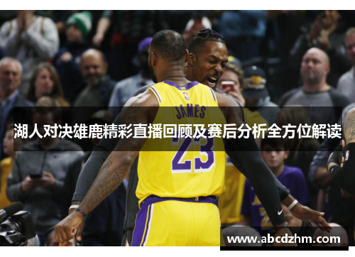 湖人对决雄鹿精彩直播回顾及赛后分析全方位解读