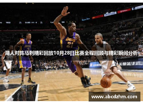 湖人对阵马刺精彩回放10月28日比赛全程回顾与精彩瞬间分析