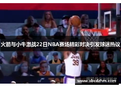 火箭与小牛激战22日NBA赛场精彩对决引发球迷热议