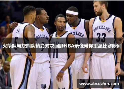 火箭队与灰熊队精彩对决回顾NBA录像带你重温比赛瞬间
