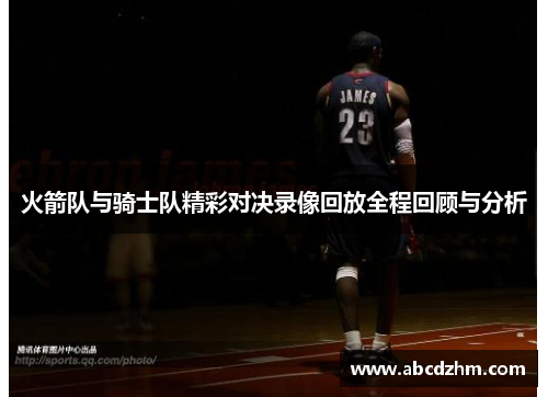 火箭队与骑士队精彩对决录像回放全程回顾与分析