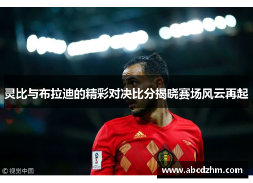 灵比与布拉迪的精彩对决比分揭晓赛场风云再起