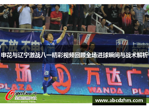 申花与辽宁激战八一精彩视频回顾全场进球瞬间与战术解析