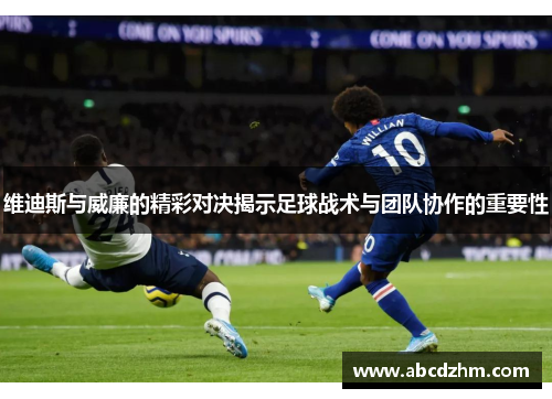 维迪斯与威廉的精彩对决揭示足球战术与团队协作的重要性
