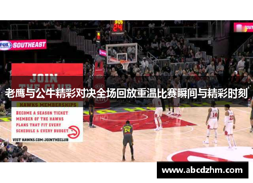 老鹰与公牛精彩对决全场回放重温比赛瞬间与精彩时刻
